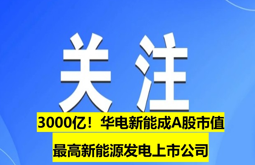 3000億！華電新能成A股市值最高新能源發(fā)電上市公司
