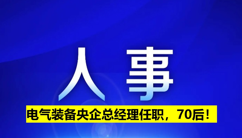 電氣裝備央企總經(jīng)理任職，70后！