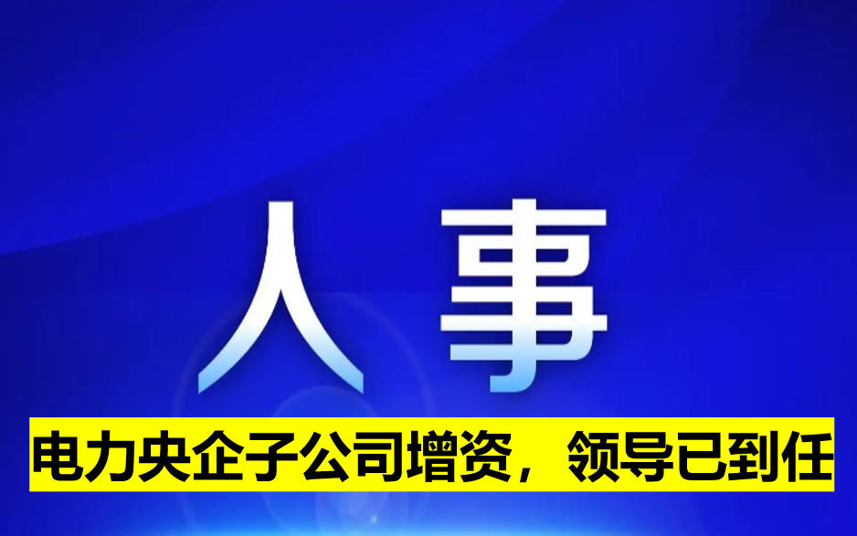 電力央企子公司增資，領(lǐng)導(dǎo)已到任