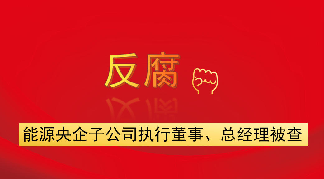 能源央企子公司執(zhí)行董事、總經(jīng)理被查