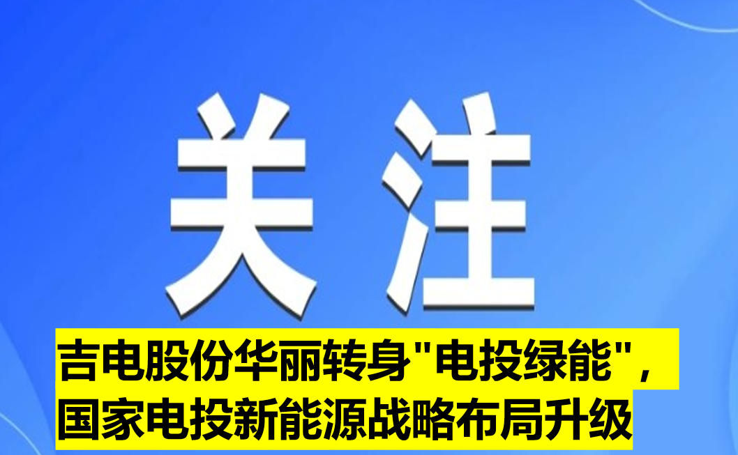 吉電股份華麗轉(zhuǎn)身"電投綠能"，國家電投新能源戰(zhàn)略布局升級